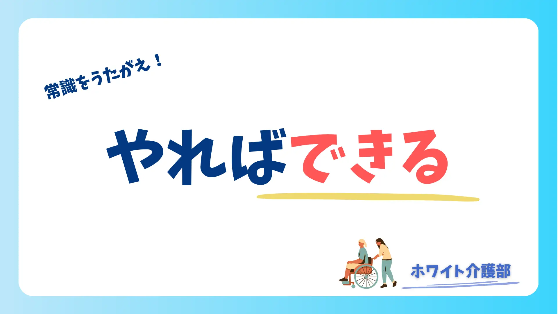 オリジナルアイキャッチ 「常識をうたがえ！」 「やればできる」の文字 最下部の右にホワイト介護部の文字と車椅子をおす人の絵