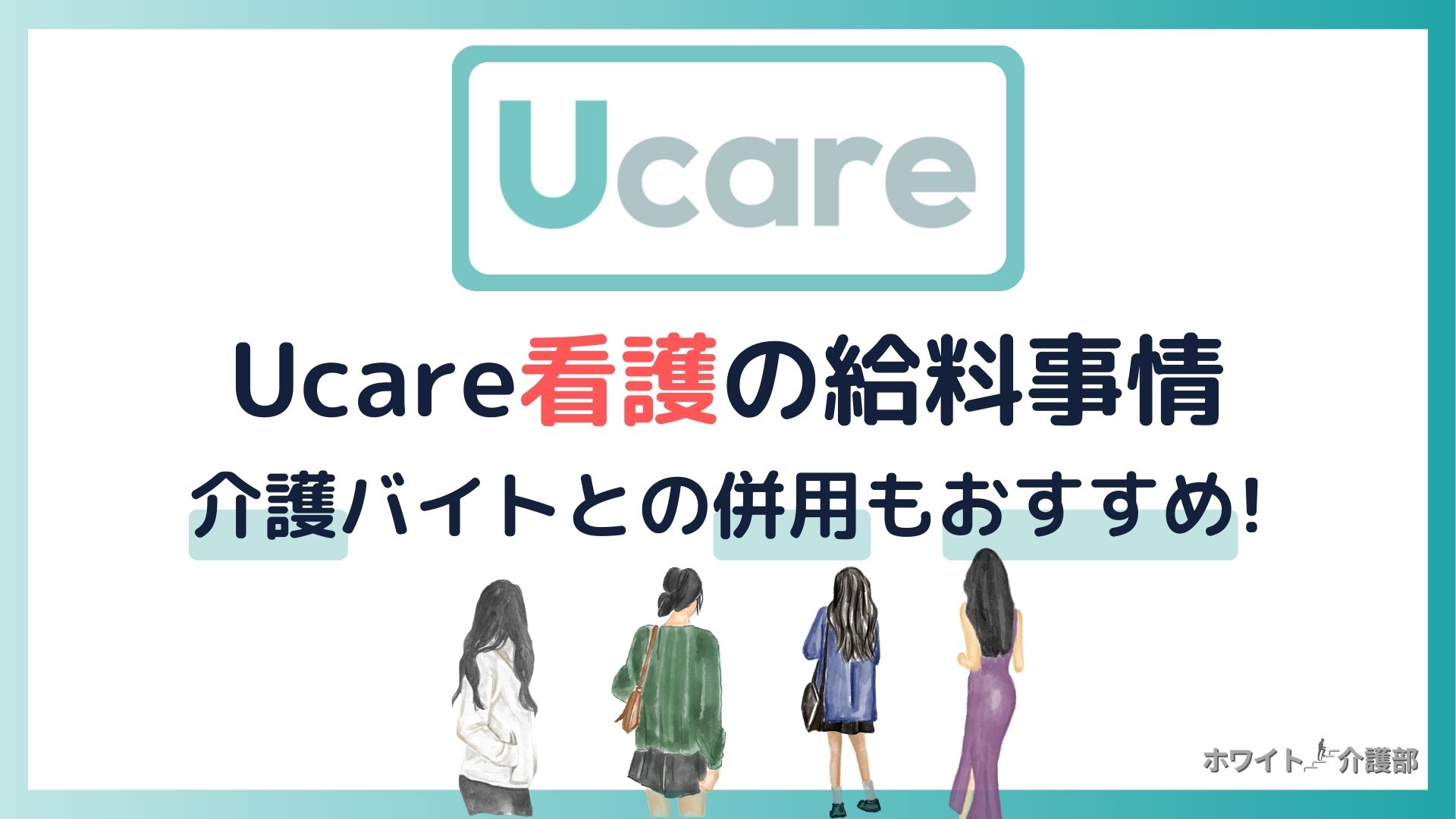 「Ucare看護の給料事情」「介護バイトとの併用もおすすめ！」の文字。4名の後ろ姿とユーケアのロゴを用いたオリジナル画像。