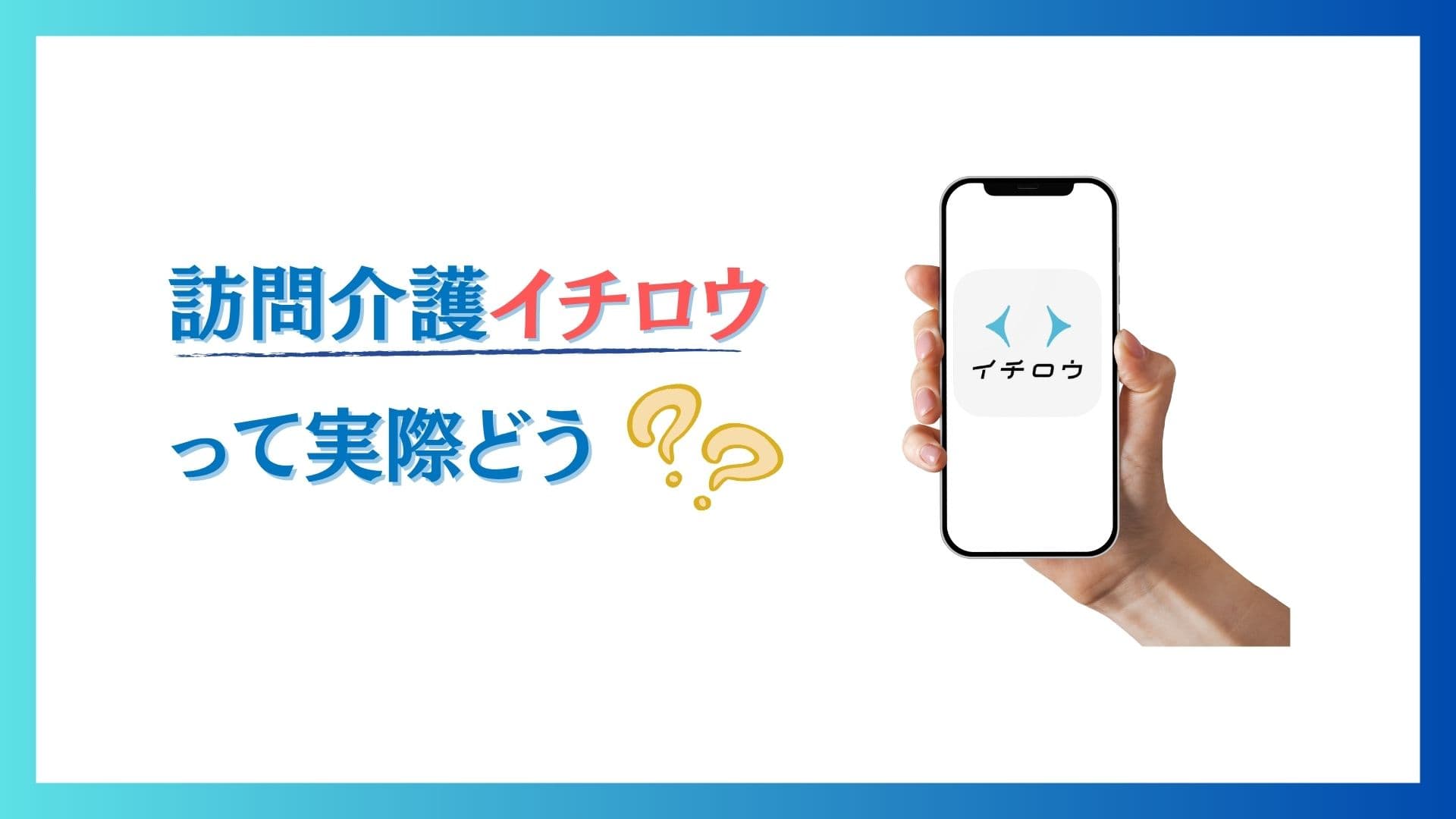 「訪問介護のイチロウって実際どうなの？」スマホを手に持つ人の写真。スマホ画面にはイチロウアプリが入っている。オリジナルアイキャッチ。