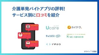 介護単発バイトの口コミ評判！9つのアプリに登録する私が解説！