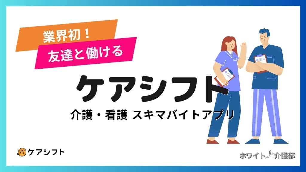 【業界初】ケアシフトは友達と働ける介護・看護スキマバイトアプリ！