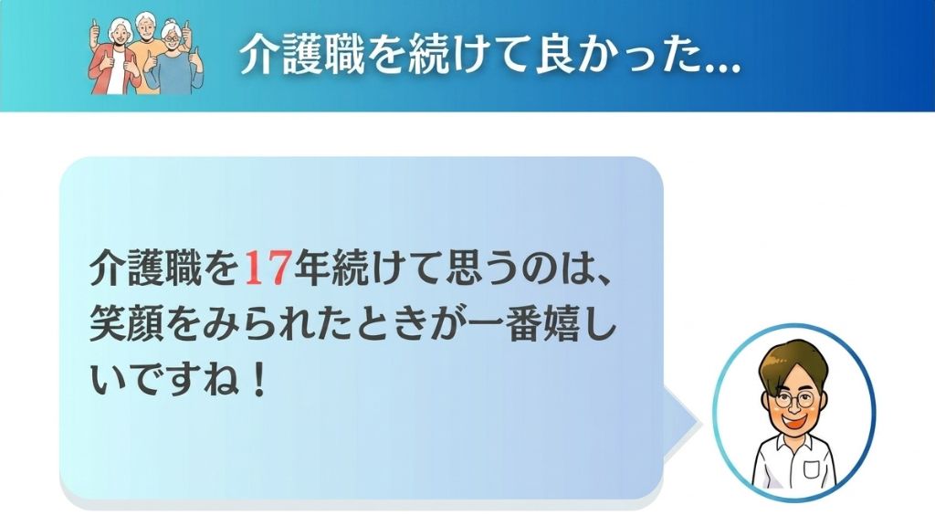 介護職を17年続けてきて思うのは、利用者の笑顔を見られた時が一番嬉しい